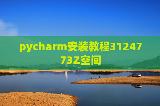 pycharm安装教程3124773Z空间